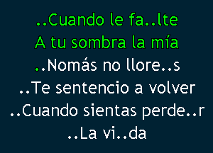 ..Cuando le fa..lte

A tu sombra la mia

..Nomas no llore..s
..Te sentencio a volver
..Cuando sientas perde..r
..La vi..da