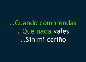 ..Cuando comprendas

..Que nada vales
..Sin mi carmo