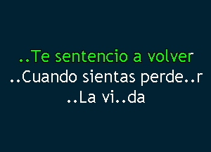 ..Te sentencio a volver

..Cuando sientas perde..r
..La vi..da