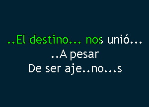 ..El destino... nos unib...

..A pesar
De ser aje..no...s