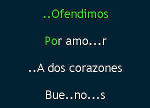 ..Ofendimos

Por amo...r

..A dos corazones

Bue..no...s