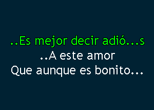 ..Es mejor decir adic')...s

..A este amor
Que aunque es bonito...