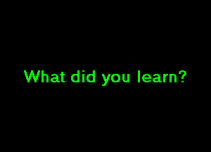 What did you learn?