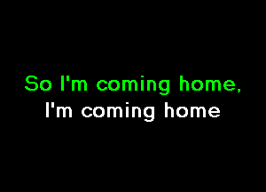 So I'm coming home,

I'm coming home