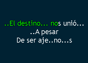 ..El destino... nos unib...

..A pesar
De ser aje..no...s