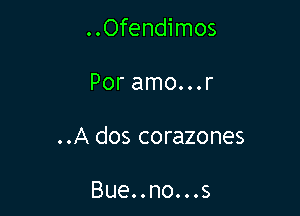 ..Ofendimos

Por amo...r

..A dos corazones

Bue..no...s