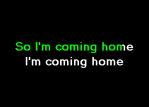 So I'm coming home

I'm coming home