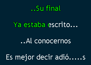 ..Su final
Ya estaba escrito...

..Al conocernos

Es mejor decir adic') ..... s