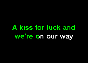 A kiss for luck and

we're on our way