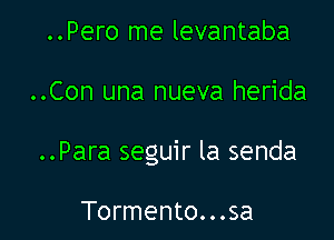 ..Pero me levantaba

..Con una nueva herida

..Para seguir la senda

Tormento...sa