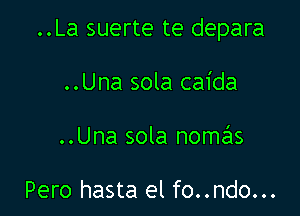 ..La suerte te depara

..Una sola caida
..Una sola nomas

Pero hasta el fo..ndo...