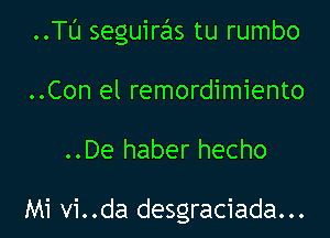 ..TL'J seguiras tu rumbo

..Con el remordimiento

..De haber hecho

Mi vi..da desgraciada...