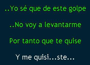 ..Yo w que de este golpe

..No voy a levantarme

Por tanto que te quise

Y me quisi...ste...