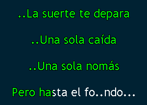 ..La suerte te depara

..Una sola caida
..Una sola nomas

Pero hasta el fo..ndo...