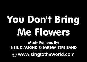 You Don'i? Bring

Me Mowers

Made Famous Ban
NEIL DIAMOND 8. BARBRA STREISAND

(Q www.singtotheworld.com