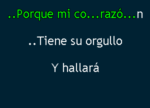 ..Porque mi co...razc')...n

..Tiene su orgullo

Y hallare'x