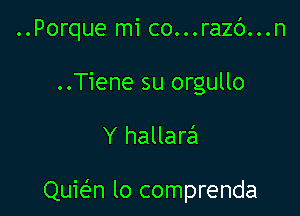 ..Porque mi co...razc')...n
..Tiene su orgullo

Y hallare'x

Quie'n lo comprenda