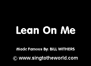 Lean On Me

Made Famous Byz BILL WITHERS

(Q www.singtotheworld.com