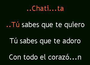 ..Chati...ta

..TU sabes que te quiero

TU sabes que te adoro

Con todo el corazc')...n