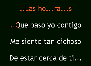 ..Las ho...ra...s

..Que paso yo contigo

Me siento tan dichoso

De estar cerca de ti...