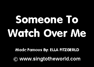 Someone To
Wafrch Over Me

Made Famous Byz ELLA FIEGERLD

(Q www.singtotheworld.com
