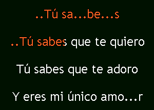 ..TL'J sa...be...s

..TU sabes que te quiero

TU sabes que te adoro

Y eres mi Unico amo...r