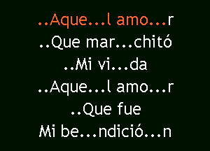 ..Aque...l amo...r

..Que mar...chit6
..Mi vi...da

..Aque...l amo...r
..Que fue
Mi be...ndici6...n