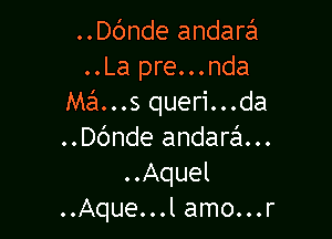 ..Dc'mde andarafu
..La pre...nda
Mans queri...da

..Dc'mde andara...
..Aquel
..Aque...l amo...r