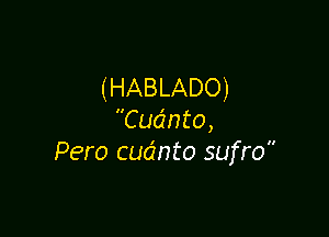 (HABLADO)

Cudnto,
Pero cudnto sufro