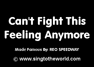 Can'ii' Hglhri? This

Feelling Anymore

Made Famous Byz REO SPEEDWAY

(Q www.singtotheworld.com