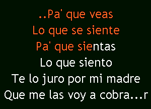 ..Pa' que veas
Lo que se siente
Pa' que sientas

Lo que siento
Te lo juro por mi madre
Que me las voy a cobra...r