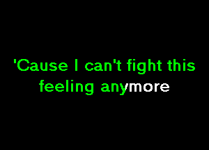 'Cause I can't fight this

feeling anymore