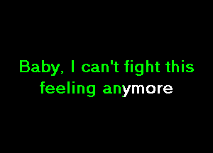 Baby, I can't fight this

feeling anymore