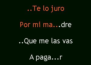 ..Te lo juro

Por mi ma...dre

..Que me las vas

Apaga...r