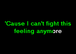 'Cause I can't fight this

feeling anymore