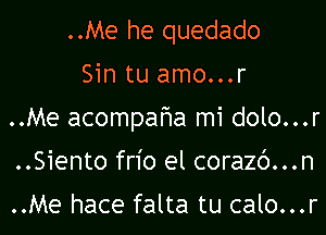 ..Me he quedado

Sin tu amo...r
..Me acompafma mi dolo...r
..Sientofr1'o el corazc')...n

..Me hace falta tu calo...r