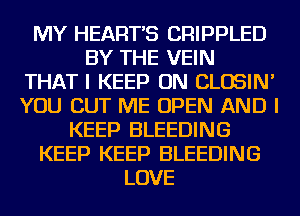 MY HEART'S CRIPPLED
BY THE VEIN
THAT I KEEP ON CLOSIN'
YOU CUT ME OPEN AND I
KEEP BLEEDING
KEEP KEEP BLEEDING
LOVE