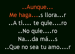 ..Aunque...
Me haga....s llora...r
..A ti.... te quie....ro

..No quie....ro
Na...da mans
..Que no sea tu amo....r