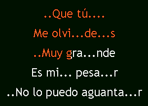 ..Que tl'J....
Me olvi...de...s
..Muy gra...nde
Es mi... pesa...r

..No lo puedo aguanta...r