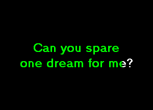 Can you spare

one dream for me?