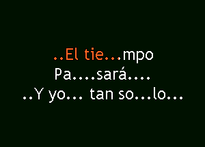 ..El tie...mpo

Pa....sara....
..Y yo... tan so...lo...