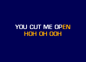 YOU CUT ME OPEN

HOH 0H 00H