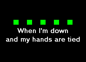 DDDDD

When I'm down
and my hands are tied