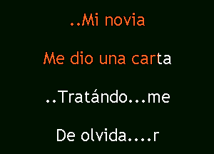 ..Mi novia

Me dio una carta

..Trate'1ndo. . . me

De olvida....r