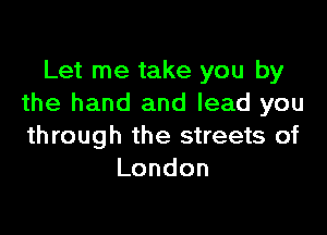Let me take you by
the hand and lead you

through the streets of
London