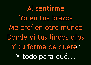 Al sentirme
Yo en tus brazos
Me crei en otro mundo

Donde vi tus lindos ojos
Y tu forma de querer
Y todo para quef'...