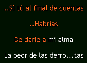 ..Si tt'J al final de cuentas
..Habrias

De darle a mi alma

La peor de las derro...tas