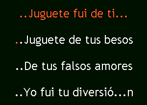 ..Juguete fui de ti...

..Juguete de tus besos

..De tus falsos amores

..Yo fui tu diversic')...n