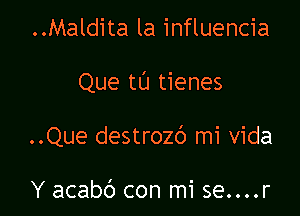 ..Maldita la influencia

Que tL'J tienes

..Que destrozc') mi vida

Y acabc') con mi se....r