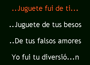 ..Juguete fui de ti...

..Juguete de tus besos

..De tus falsos amores

Yo fui tu diversic')...n